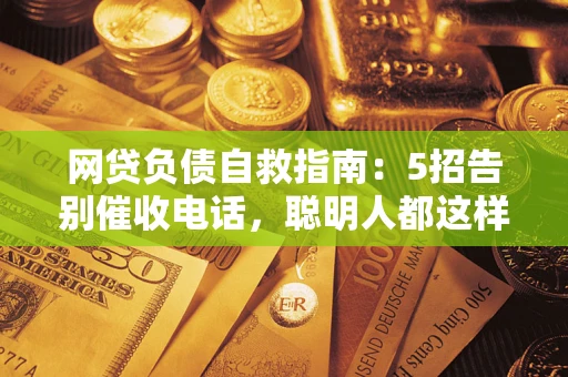 武汉网贷负债自救指南：5招告别催收电话，聪明人都这样做