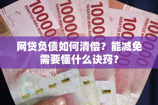 武汉网贷负债如何清偿？能减免需要懂什么诀窍？
