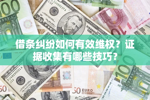 武汉借条纠纷如何有效维权？证据收集有哪些技巧？