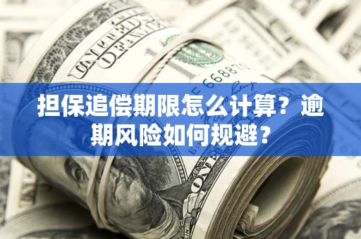 武汉担保追偿期限怎么计算？逾期风险如何规避？