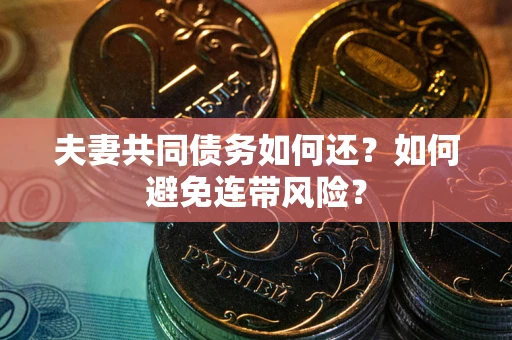 武汉夫妻共同债务如何还？如何避免连带风险？