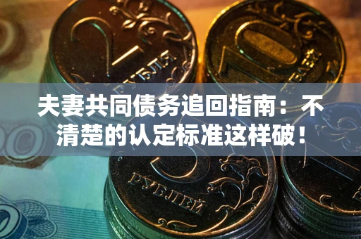 武汉夫妻共同债务追回指南：不清楚的认定标准这样破！