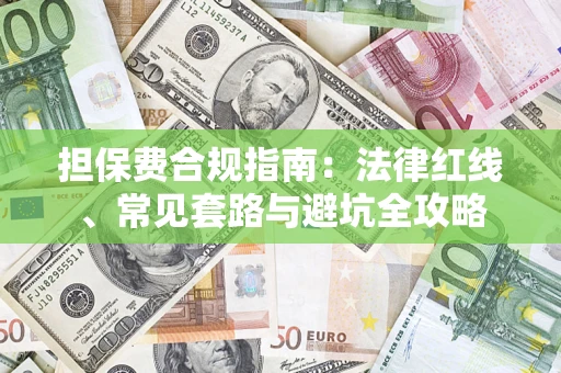 武汉担保费合规指南：法律红线、常见套路与避坑全攻略