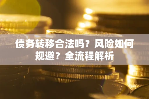 武汉债务转移合法吗？风险如何规避？全流程解析