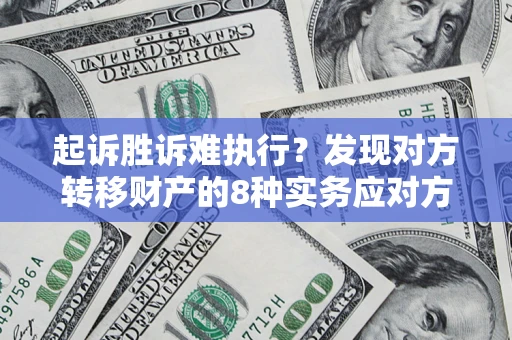 武汉起诉胜诉难执行？发现对方转移财产的8种实务应对方案