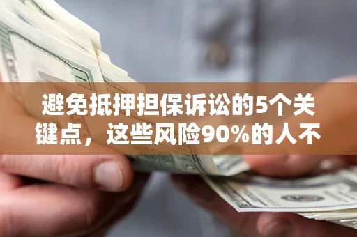 武汉避免抵押担保诉讼的5个关键点，这些风险90%的人不知道！