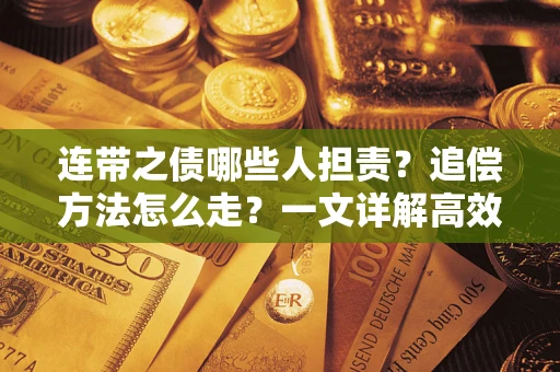 武汉连带之债哪些人担责？追偿方法怎么走？一文详解高效维权流程