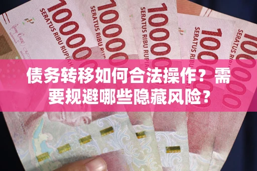 武汉债务转移如何合法操作？需要规避哪些隐藏风险？