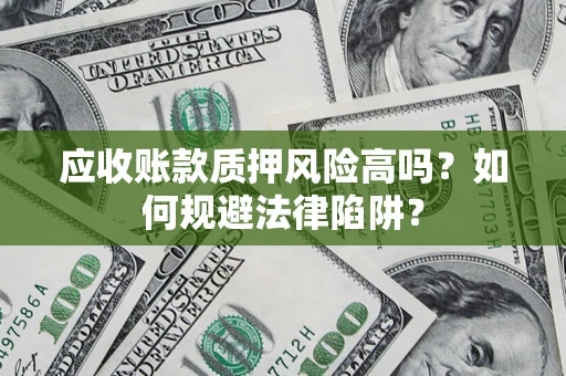 武汉应收账款质押风险高吗？如何规避法律陷阱？