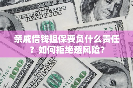 武汉亲戚借钱担保要负什么责任？如何拒绝避风险？