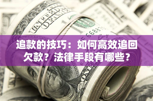武汉追款的技巧：如何高效追回欠款？法律手段有哪些？