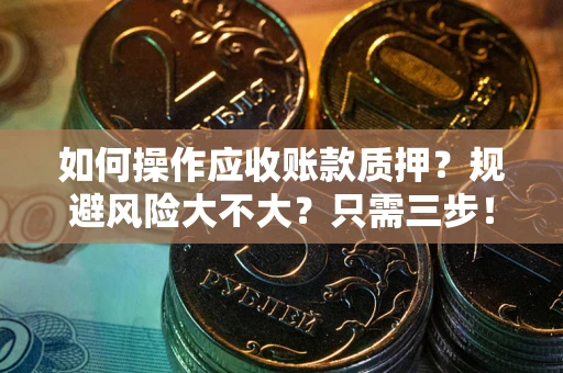 武汉如何操作应收账款质押？规避风险大不大？只需三步！
