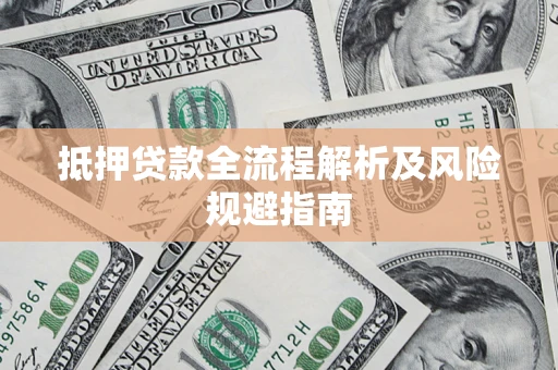 武汉抵押贷款全流程解析及风险规避指南