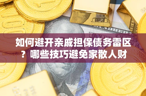 武汉如何避开亲戚担保债务雷区？哪些技巧避免家散人财