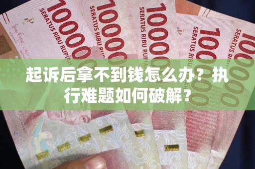 武汉起诉后拿不到钱怎么办?执行难题如何破解? 武汉起诉后拿不到钱怎么办?执行难题如何破解?