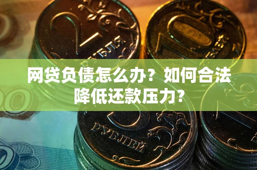 武汉网贷负债怎么办？如何合法降低还款压力？