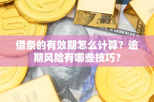 武汉借条的有效期怎么计算？逾期风险有哪些技巧？