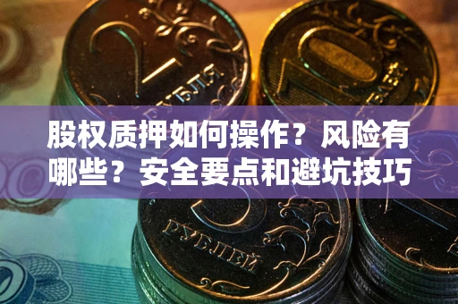 武汉股权质押如何操作？风险有哪些？安全要点和避坑技巧？
