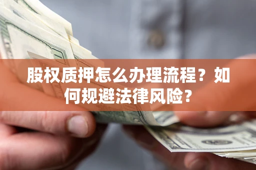 武汉股权质押怎么办理流程？如何规避法律风险？