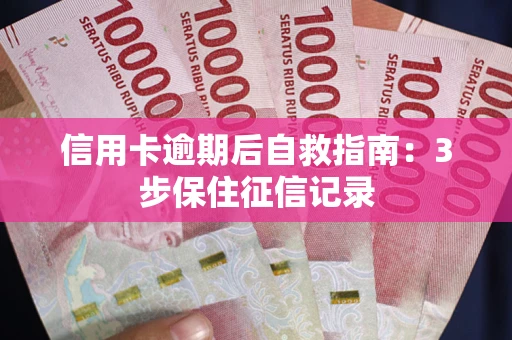武汉信用卡逾期后自救指南：3步保住征信记录