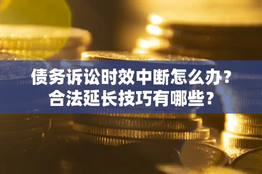 武汉债务诉讼时效中断怎么办？合法延长技巧有哪些？