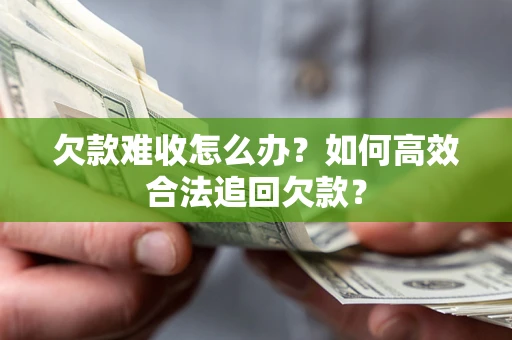 武汉欠款难收怎么办？如何高效合法追回欠款？