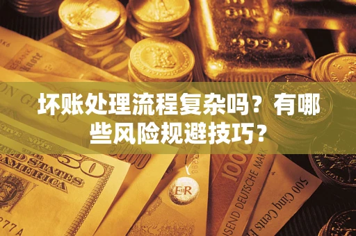 武汉坏账处理流程复杂吗？有哪些风险规避技巧？
