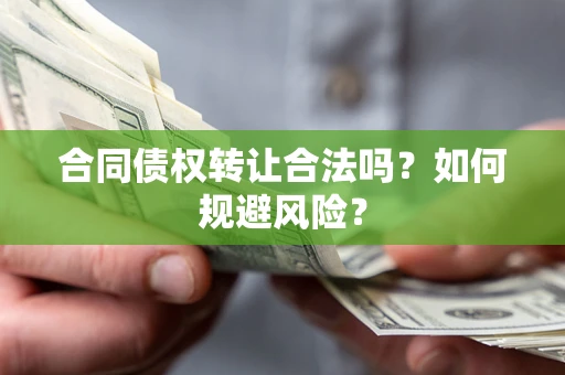 武汉合同债权转让合法吗?如何规避风险? 武汉合同债权转让合法吗?如何规避风险?