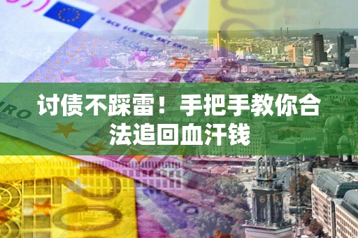 武汉讨债不踩雷！手把手教你合法追回血汗钱