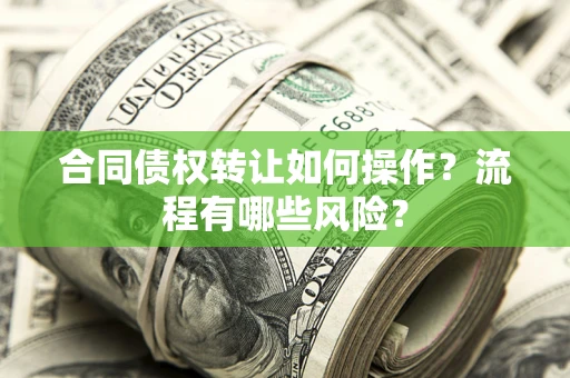 武汉合同债权转让如何操作？流程有哪些风险？