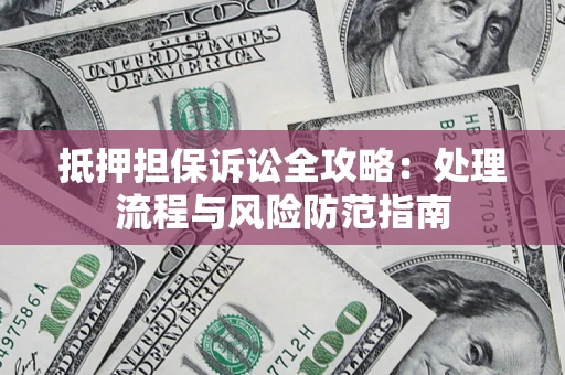 武汉抵押担保诉讼全攻略：处理流程与风险防范指南