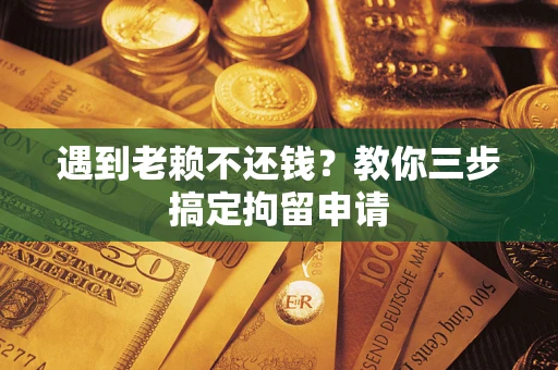 武汉遇到老赖不还钱？教你三步搞定拘留申请