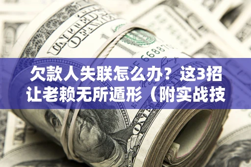 武汉欠款人失联怎么办？这3招让老赖无所遁形（附实战技巧）