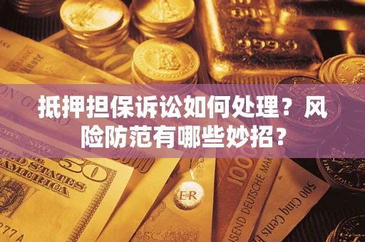 武汉抵押担保诉讼如何处理？风险防范有哪些妙招？