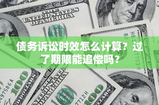 武汉债务诉讼时效怎么计算？过了期限能追偿吗？