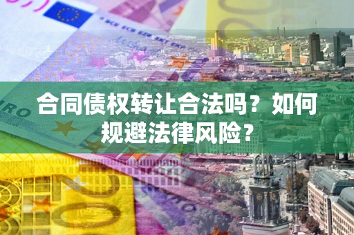 武汉合同债权转让合法吗？如何规避法律风险？
