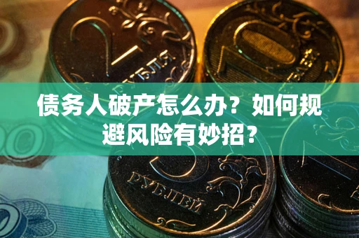 武汉债务人破产怎么办？如何规避风险有妙招？