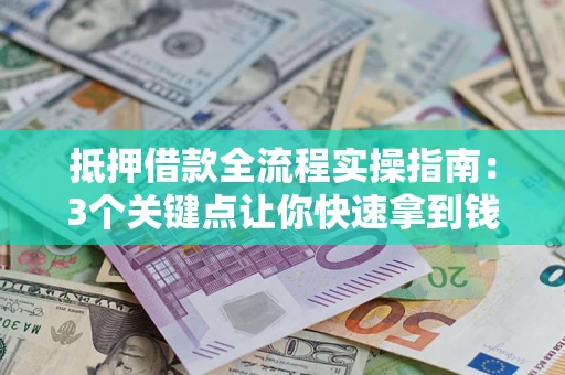 武汉抵押借款全流程实操指南：3个关键点让你快速拿到钱