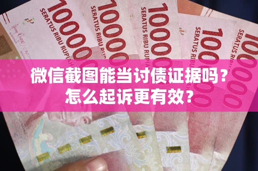 武汉微信截图能当讨债证据吗？怎么起诉更有效？