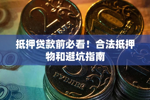 武汉抵押贷款前必看！合法抵押物和避坑指南