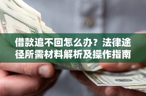 武汉借款追不回怎么办?法律途径所需材料解析及操作指南 武汉借款追不回怎么办?法律途径所需材料解析及操作指南