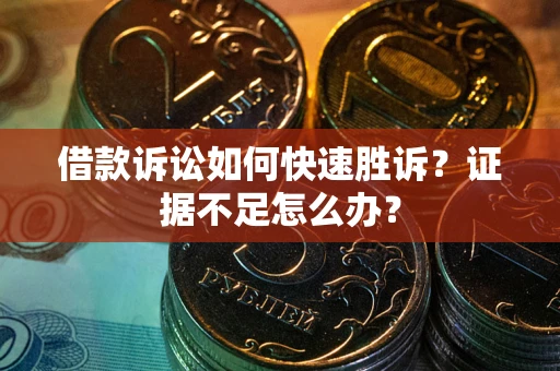 武汉借款诉讼如何快速胜诉？证据不足怎么办？