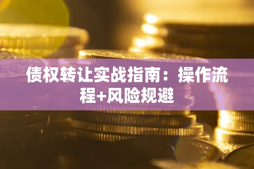 武汉债权转让实战指南：操作流程+风险规避