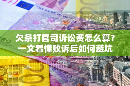 武汉欠条打官司诉讼费怎么算？一文看懂败诉后如何避坑