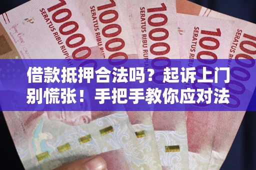 武汉借款抵押合法吗？起诉上门别慌张！手把手教你应对法律程序