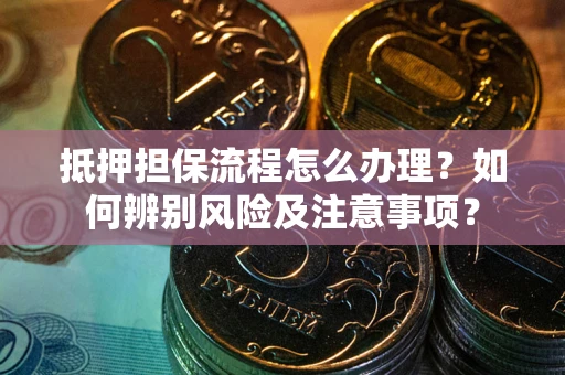 武汉抵押担保流程怎么办理？如何辨别风险及注意事项？