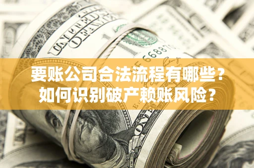 武汉要账公司合法流程有哪些？如何识别破产赖账风险？