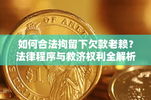 武汉如何合法拘留下欠款老赖？法律程序与救济权利全解析