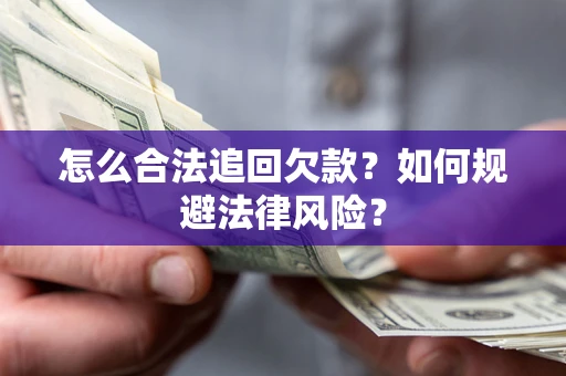 武汉怎么合法追回欠款？如何规避法律风险？