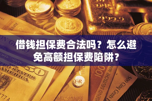 武汉借钱担保费合法吗？怎么避免高额担保费陷阱？